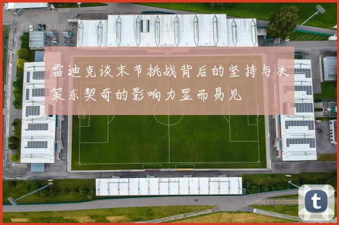 雷迪克谈末节挑战背后的坚持与决策东契奇的影响力显而易见