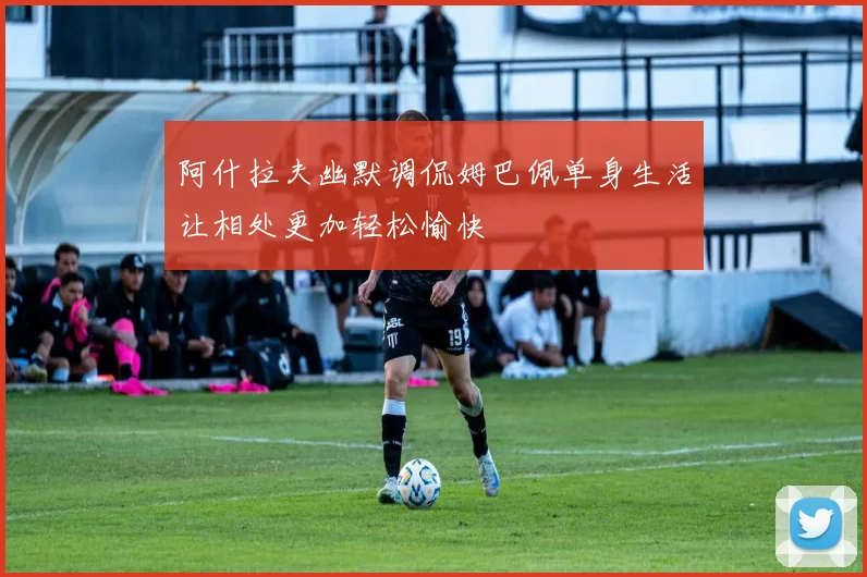阿什拉夫幽默调侃姆巴佩单身生活让相处更加轻松愉快