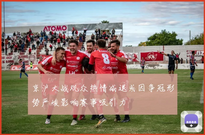 京沪大战观众热情减退或因争冠形势严峻影响赛事吸引力